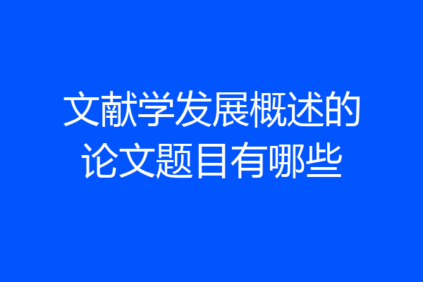 文献学发展概述的论文题目有哪些
