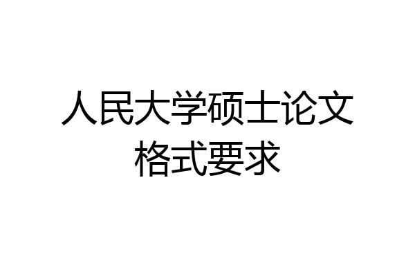 人民大学硕士论文格式要求