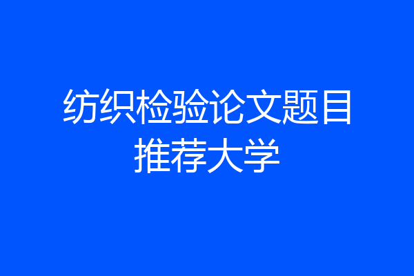纺织检验论文题目推荐大学