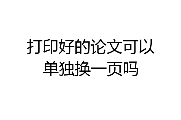 打印好的论文可以单独换一页吗