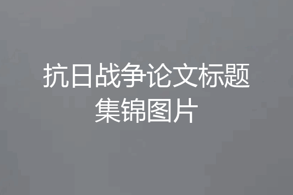 抗日战争论文标题集锦图片