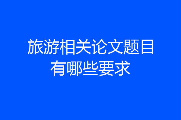 旅游相关论文题目有哪些要求