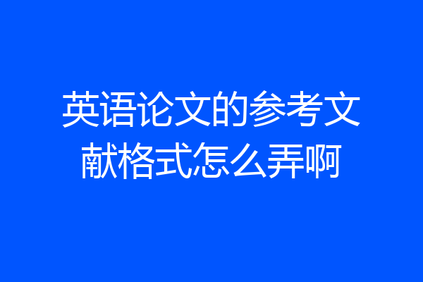 英语论文的参考文献格式怎么弄啊
