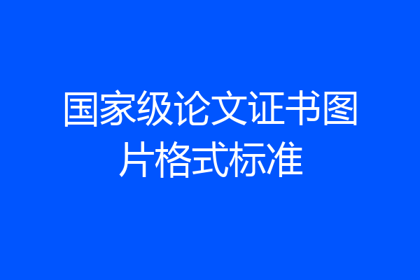 国家级论文证书图片格式标准