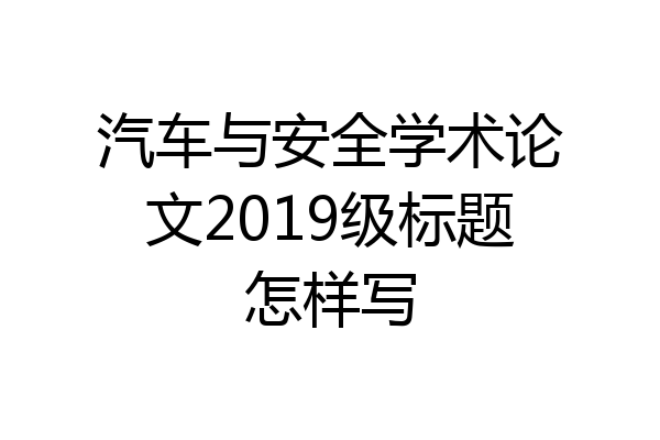 汽车与安全学术论文2019级标题怎样写