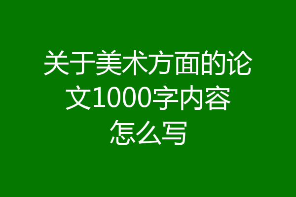 关于美术方面的论文1000字内容怎么写