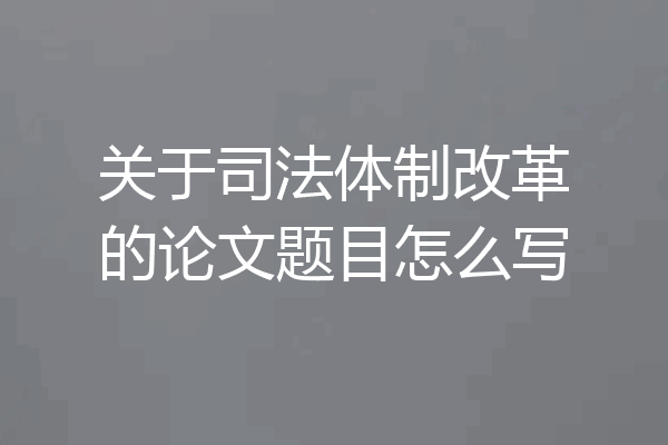 关于司法体制改革的论文题目怎么写