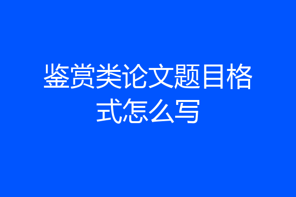 鉴赏类论文题目格式怎么写