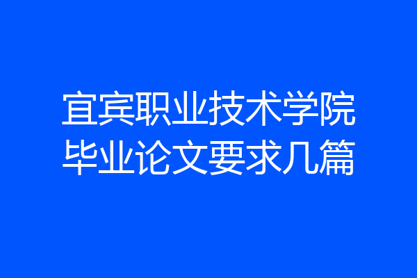 宜宾职业技术学院毕业论文要求几篇