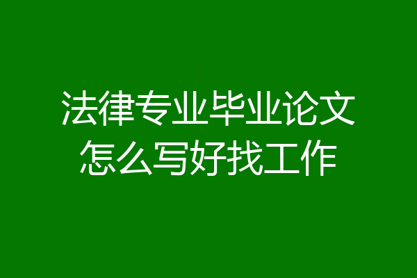 法律专业毕业论文怎么写好找工作