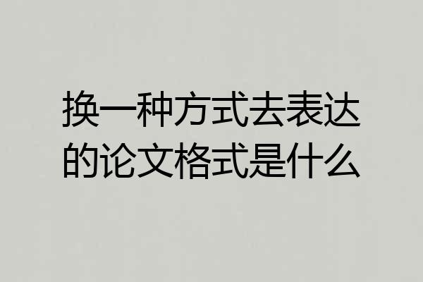 换一种方式去表达的论文格式是什么