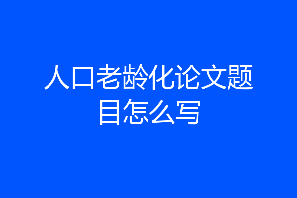 人口老龄化论文题目怎么写