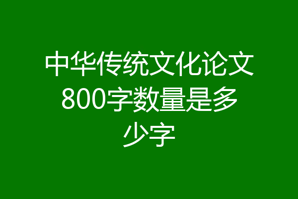 中华传统文化论文800字数量是多少字