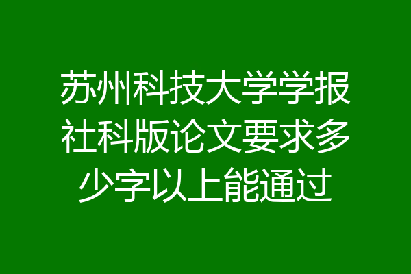 苏州科技大学学报社科版论文要求多少字以上能通过