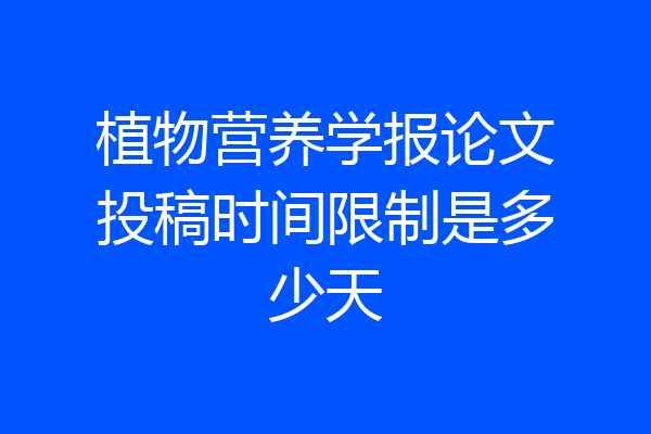 植物营养学报论文投稿时间限制是多少天