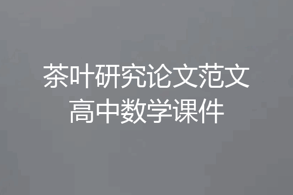茶叶研究论文范文高中数学课件