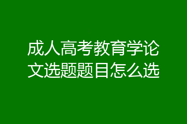 成人高考教育学论文选题题目怎么选