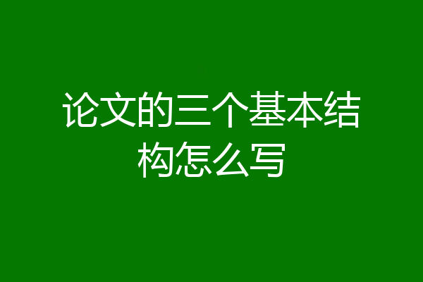 论文的三个基本结构怎么写