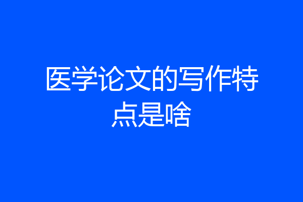 医学论文的写作特点是啥