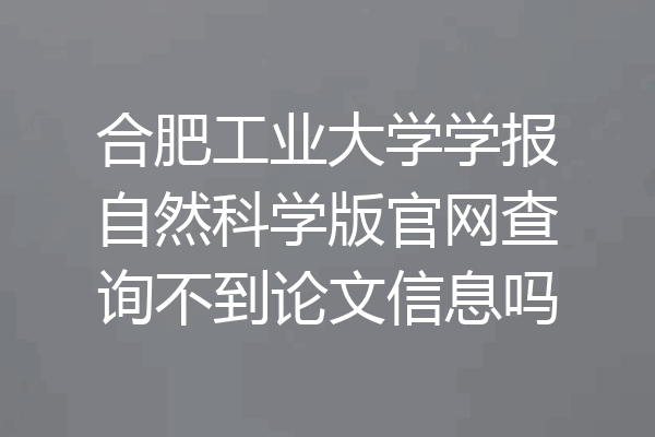 合肥工业大学学报自然科学版官网查询不到论文信息吗