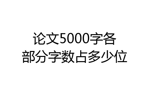 论文5000字各部分字数占多少位