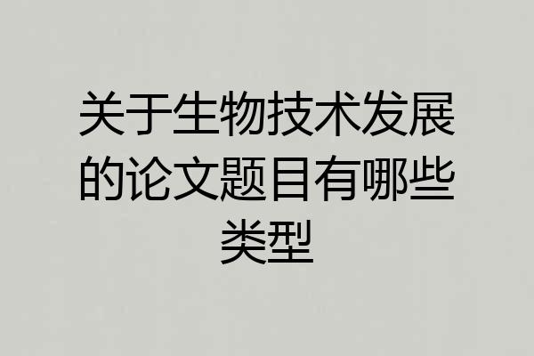 关于生物技术发展的论文题目有哪些类型