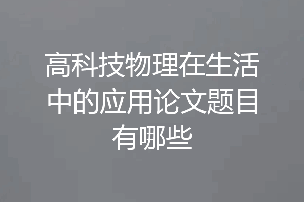 高科技物理在生活中的应用论文题目有哪些