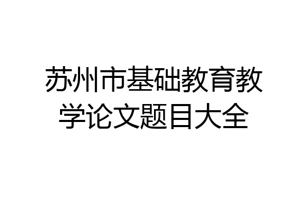 苏州市基础教育教学论文题目大全