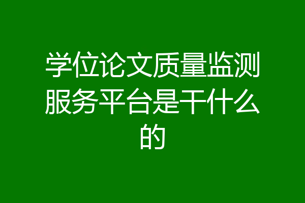 学位论文质量监测服务平台是干什么的