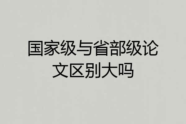 国家级与省部级论文区别大吗