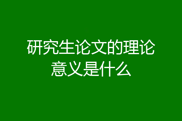 研究生论文的理论意义是什么