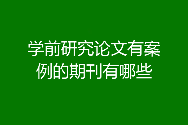 学前研究论文有案例的期刊有哪些
