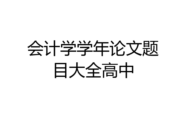 会计学学年论文题目大全高中