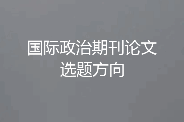 国际政治期刊论文选题方向