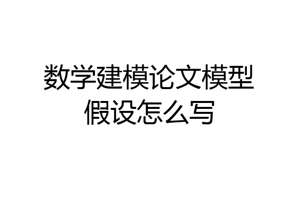 数学建模论文模型假设怎么写