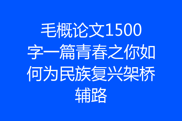 毛概论文1500字一篇青春之你如何为民族复兴架桥辅路