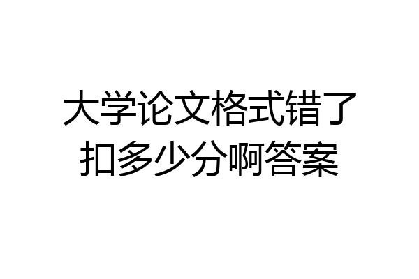 大学论文格式错了扣多少分啊答案