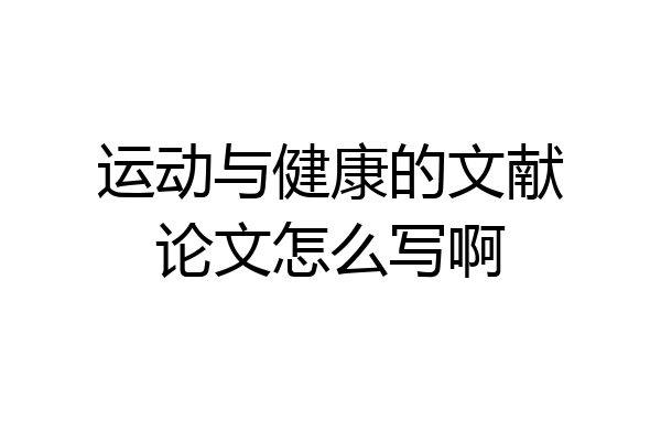 运动与健康的文献论文怎么写啊