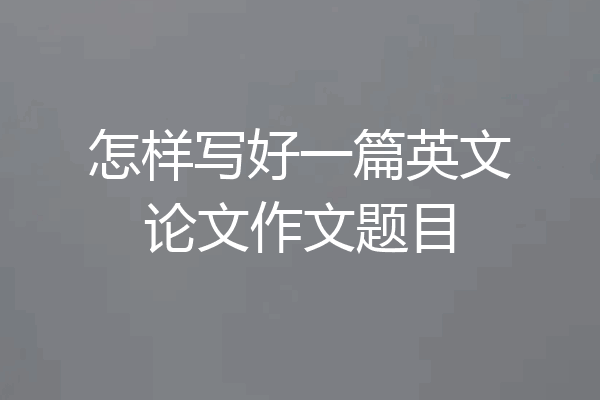 怎样写好一篇英文论文作文题目