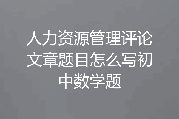 人力资源管理评论文章题目怎么写初中数学题