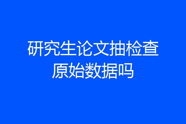 研究生论文抽检查原始数据吗