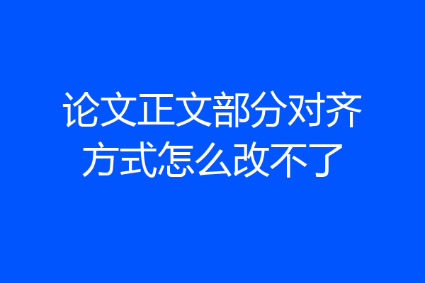 论文正文部分对齐方式怎么改不了