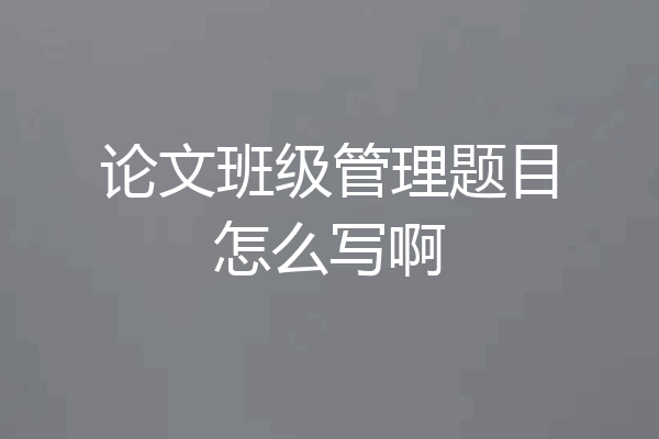 论文班级管理题目怎么写啊