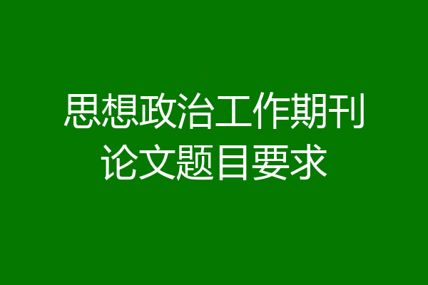 思想政治工作期刊论文题目要求
