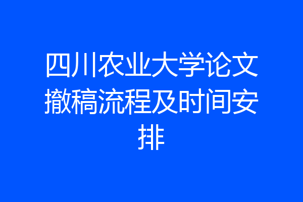 四川农业大学论文撤稿流程及时间安排
