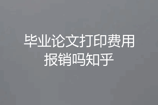 毕业论文打印费用报销吗知乎