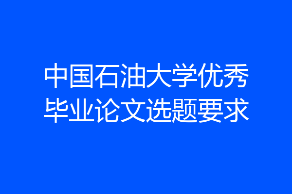 中国石油大学优秀毕业论文选题要求