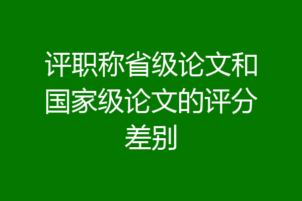 评职称省级论文和国家级论文的评分差别