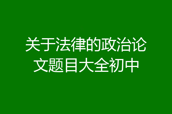 关于法律的政治论文题目大全初中