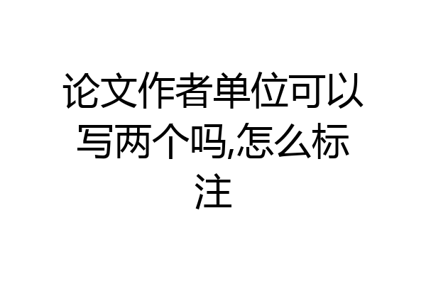 论文作者单位可以写两个吗,怎么标注